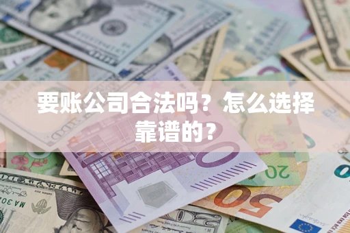 武汉要账公司合法吗？怎么选择靠谱的？