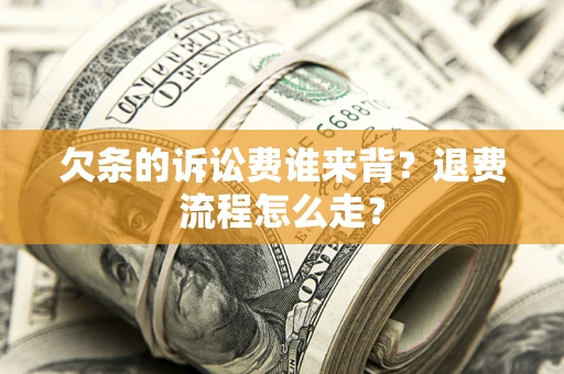 武汉欠条的诉讼费谁来背？退费流程怎么走？