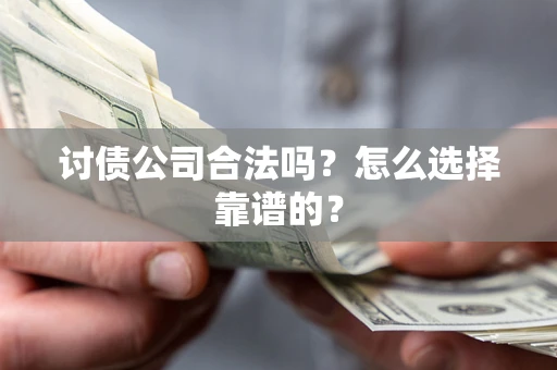 武汉讨债公司合法吗？怎么选择靠谱的？