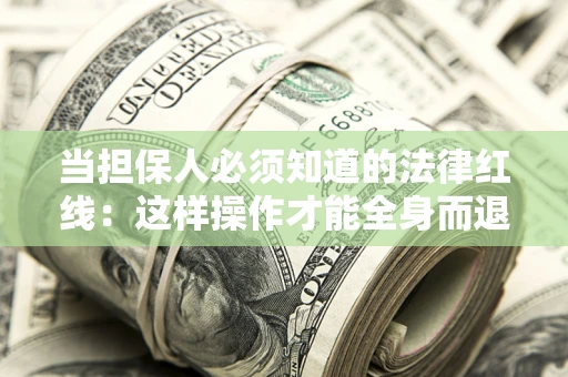武汉当担保人必须知道的法律红线：这样操作才能全身而退