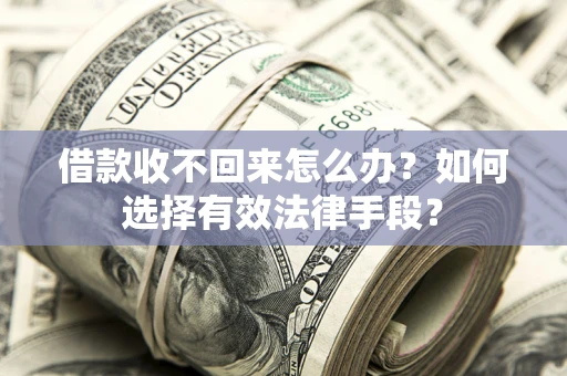 武汉借款收不回来怎么办？如何选择有效法律手段？