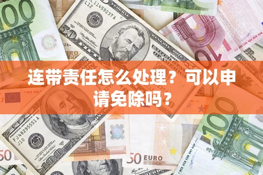 武汉连带责任怎么处理？可以申请免除吗？