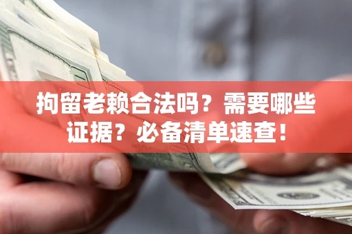 武汉拘留老赖合法吗？需要哪些证据？必备清单速查！