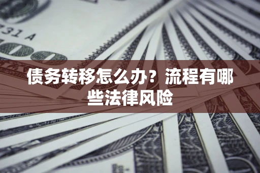 武汉债务转移怎么办？流程有哪些法律风险