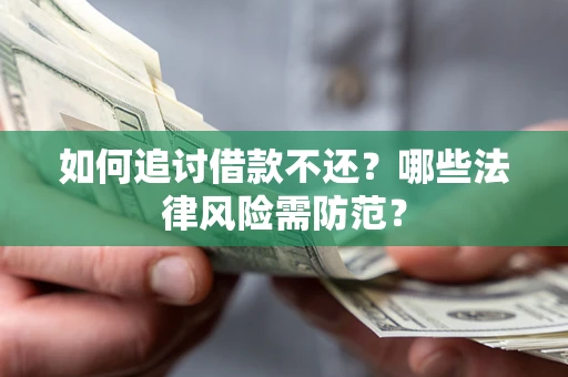武汉如何追讨借款不还？哪些法律风险需防范？