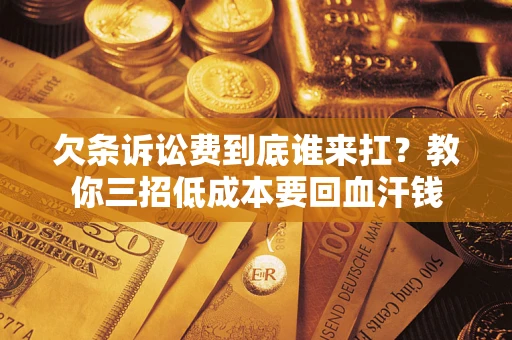 武汉欠条诉讼费到底谁来扛？教你三招低成本要回血汗钱